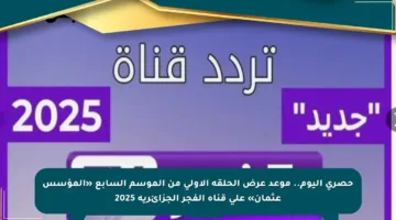 حصري اليوم.. موعد عرض الحلقة الأولى من الموسم السابع «المؤسس عثمان» على قناة الفجر الجزائرية 2025